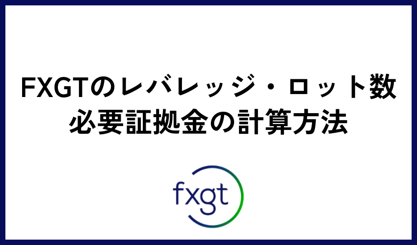 FXGTのレバレッジ・ロット数・必要証拠金の計算方法を解説