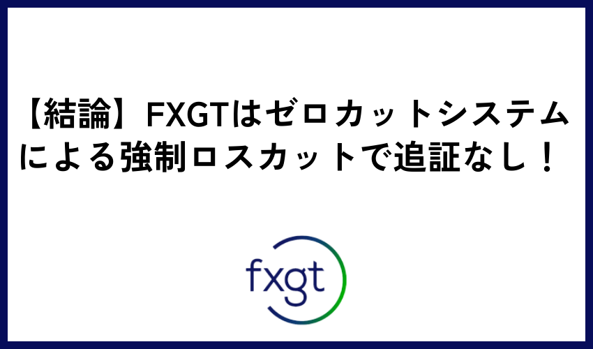 【結論】FXGTはゼロカットシステムによる強制ロスカットで追証なし！
