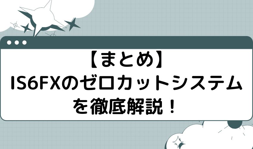 【まとめ】is6fxのゼロカットシステムを徹底解説！借金なしで安心して取引する方法