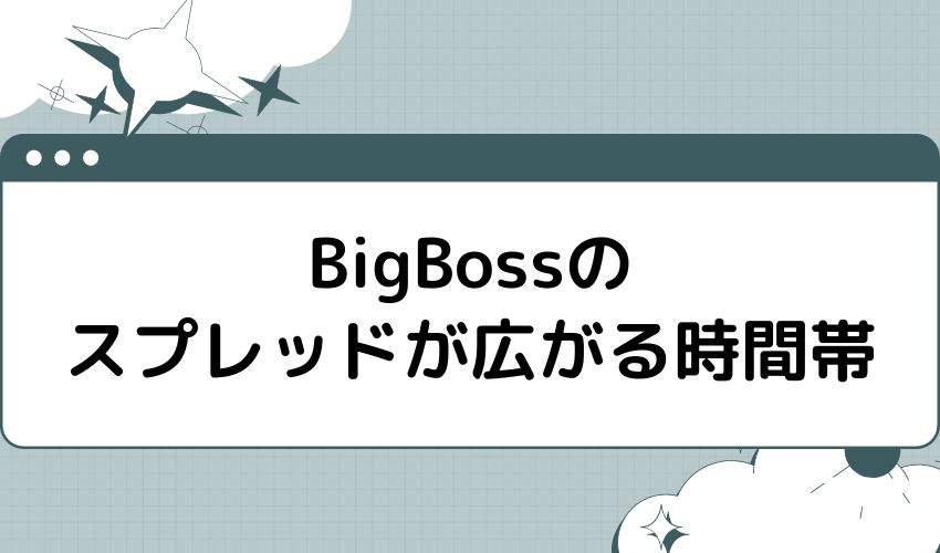 BigBossのスプレッドが広がる時間帯
