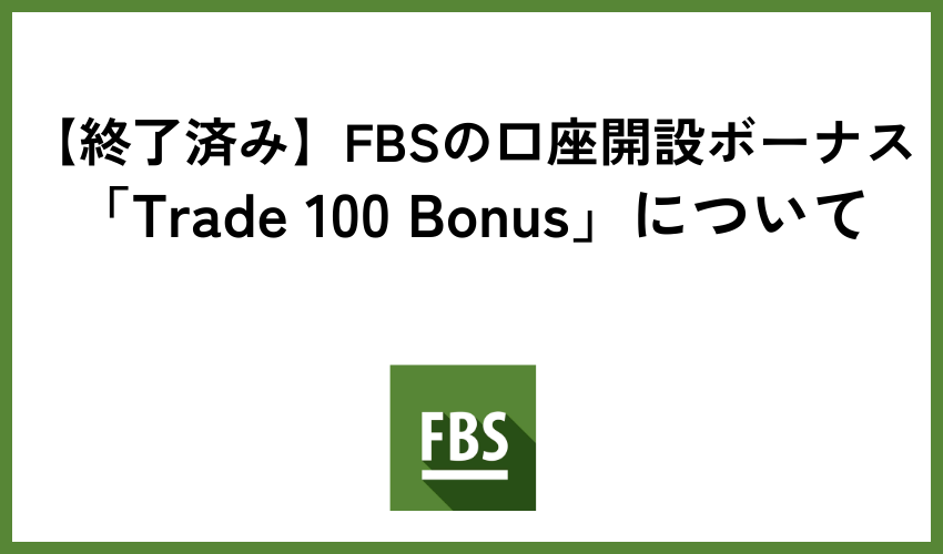 【終了済み】FBSの口座開設ボーナス「Trade 100 Bonus」について