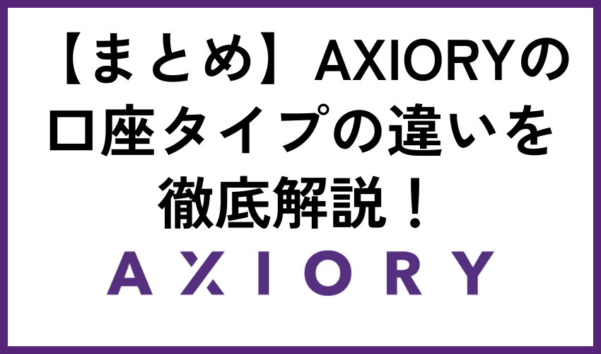 【まとめ】AXIORYの口座タイプの違いを徹底解説！選び方も詳しく解説