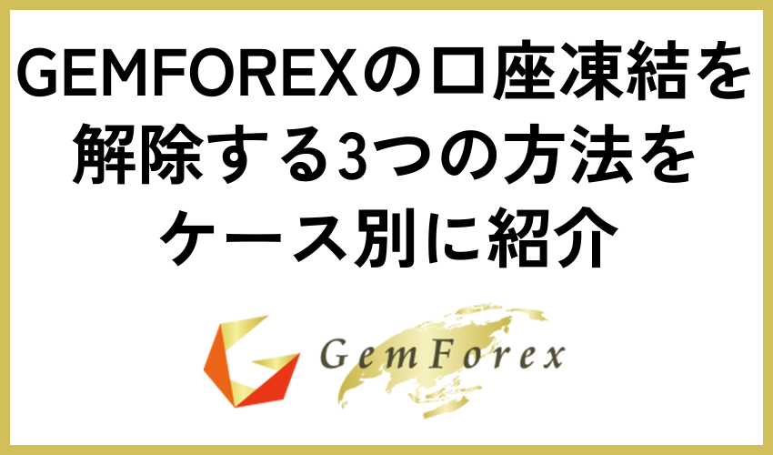 GEMFOREXの口座凍結を解除する3つの方法をケース別に紹介