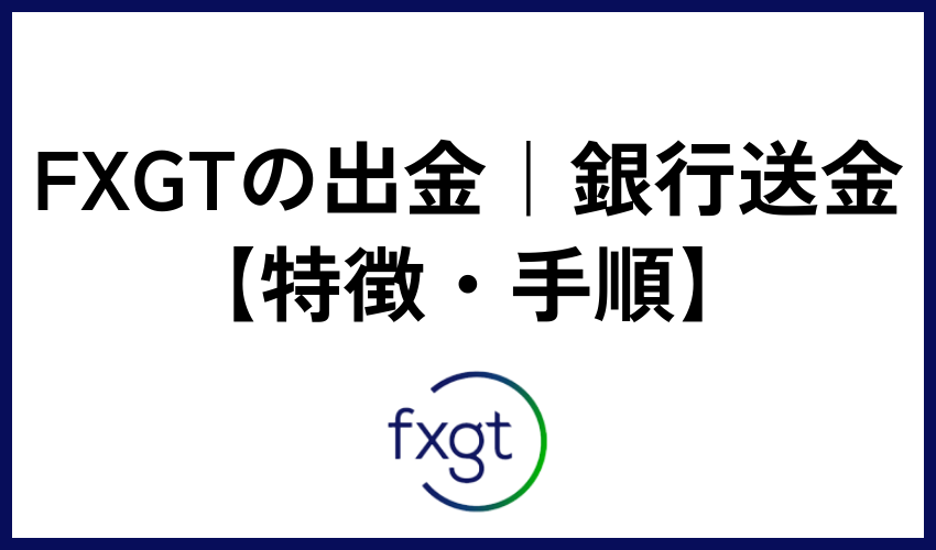 FXGTの出金｜銀行送金【特徴・手順】