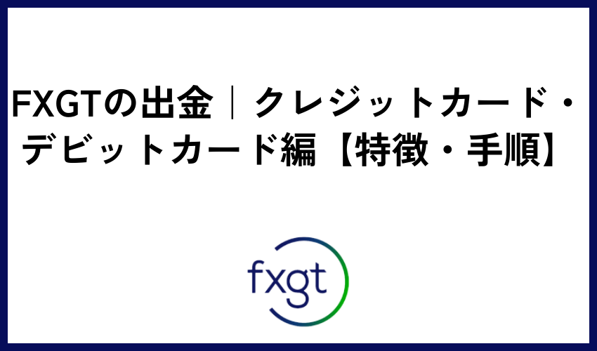 FXGTの出金｜クレジットカード・デビットカード編【特徴・手順】