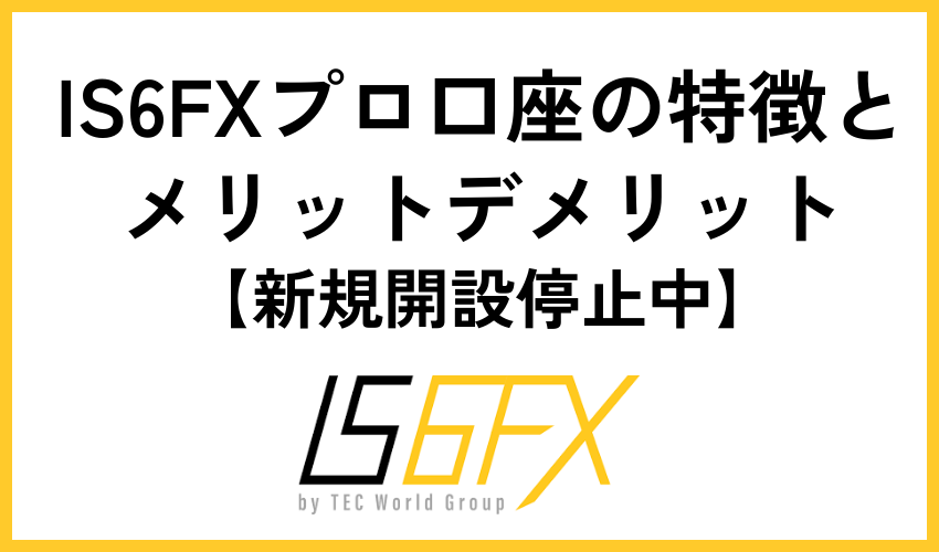IS6FXプロ口座の特徴とメリットデメリット【新規開設停止中】
