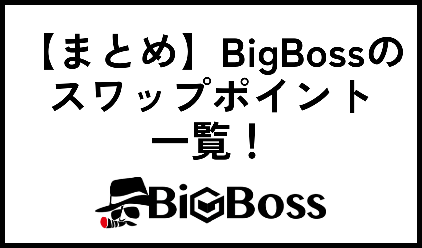 【まとめ】BigBossのスワップポイント一覧！