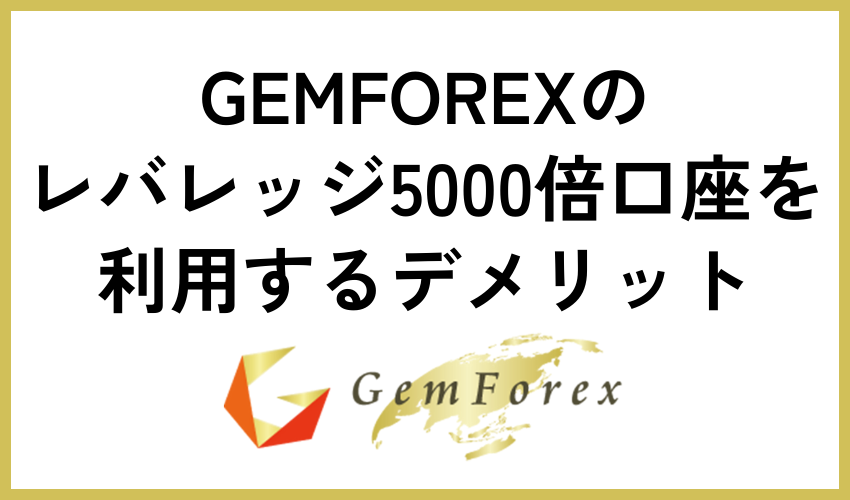 GEMFOREXのレバレッジ5000倍口座を利用するデメリット