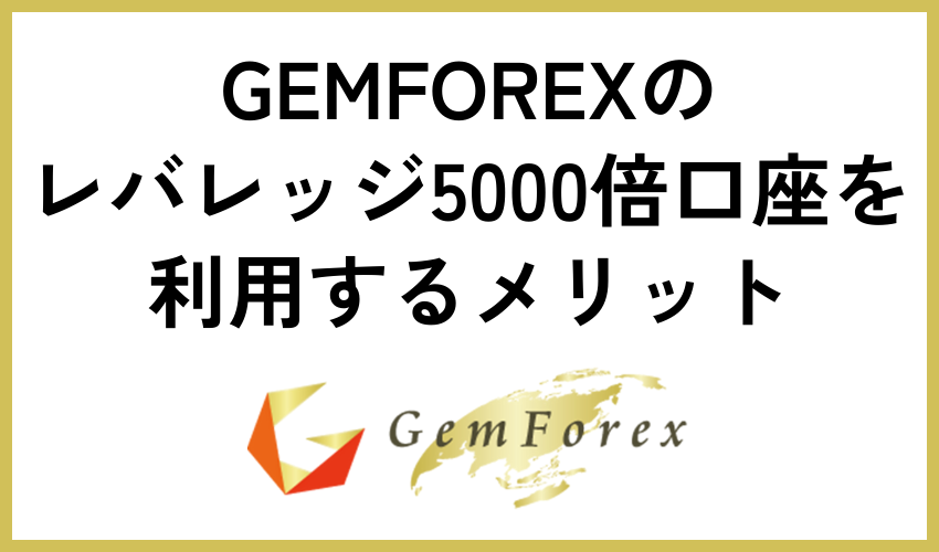 GEMFOREXのレバレッジ5000倍口座を利用するメリット