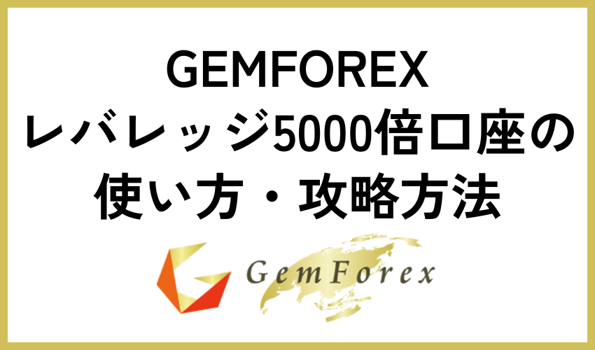 GEMFOREXレバレッジ5000倍口座の使い方・攻略方法