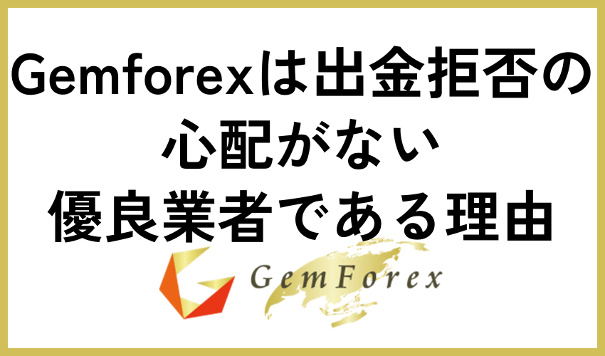 Gemforexは出金拒否の心配がない優良業者である理由