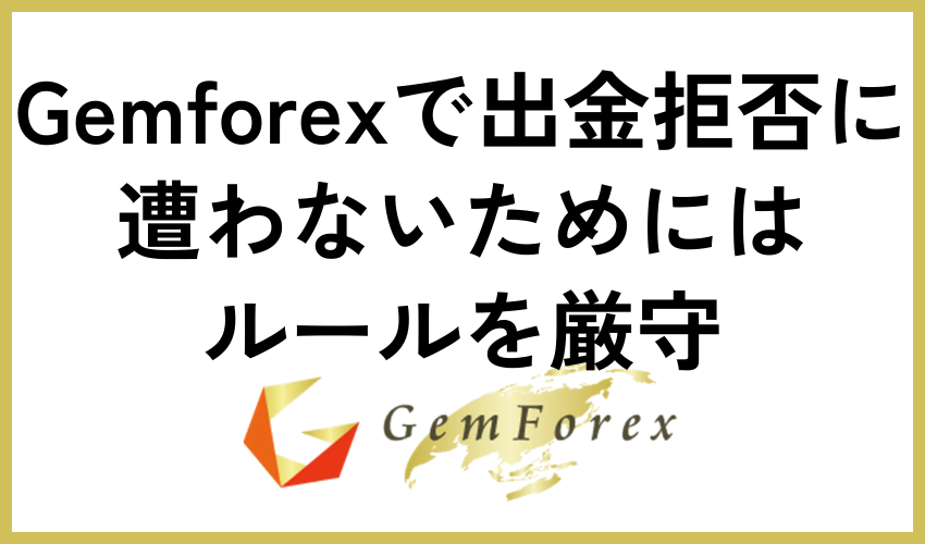 Gemforexで出金拒否に遭わないためにはルールを厳守