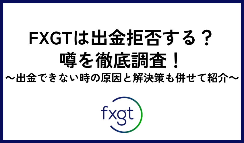FXGTは出金拒否する？噂を徹底調査！出金できない時の原因と解決策も併せて紹介