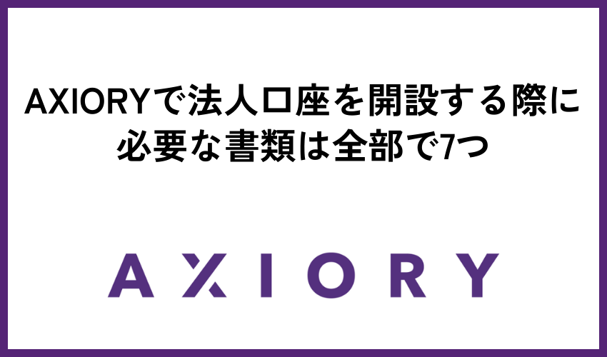 AXIORYで法人口座を開設する際に必要な書類は全部で7つ