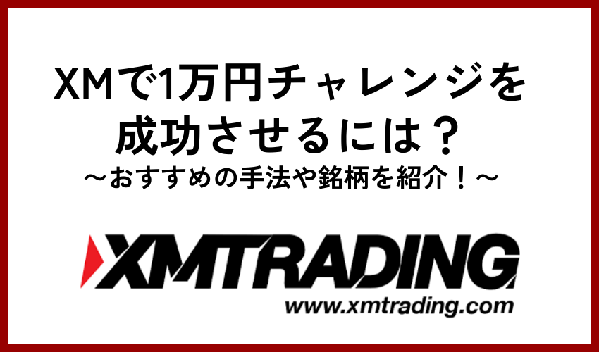 XMで1万円チャレンジを成功させるには？おすすめの手法や銘柄を紹介！