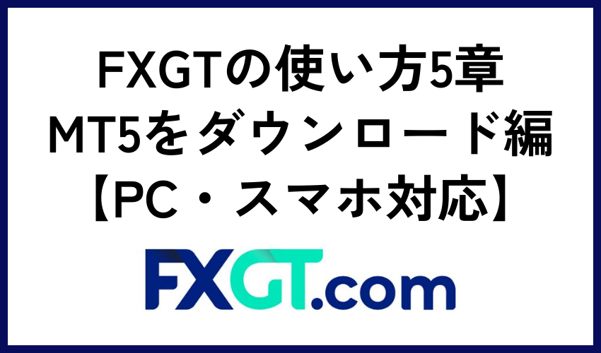 FXGTの使い方5章：MT5をダウンロード編【PC・スマホ対応】