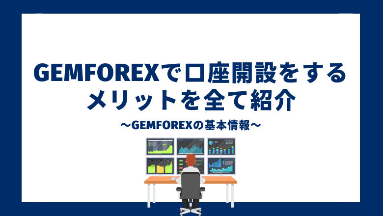 GEMFOREXで口座開設をするメリットを全て紹介