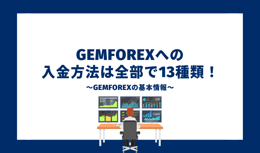 GEMFOREXへの入金方法は全部で13種類！