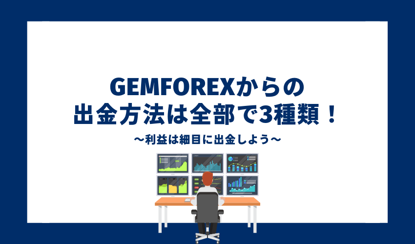GEMFOREXからの出金方法は全部で3種類！