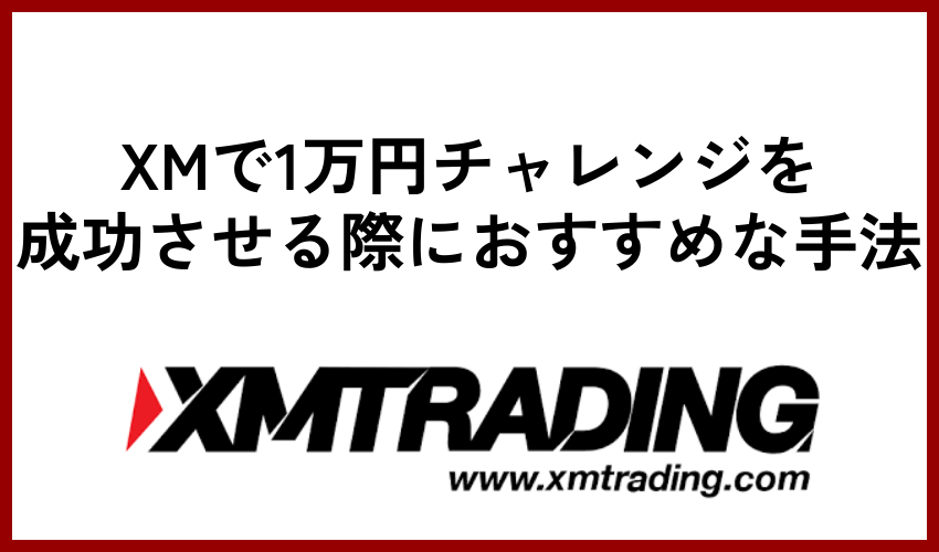 XMで1万円チャレンジを成功させる際におすすめな手法