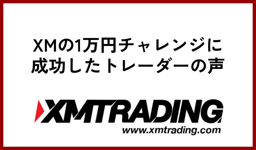 XMの1万円チャレンジに成功したトレーダーの声