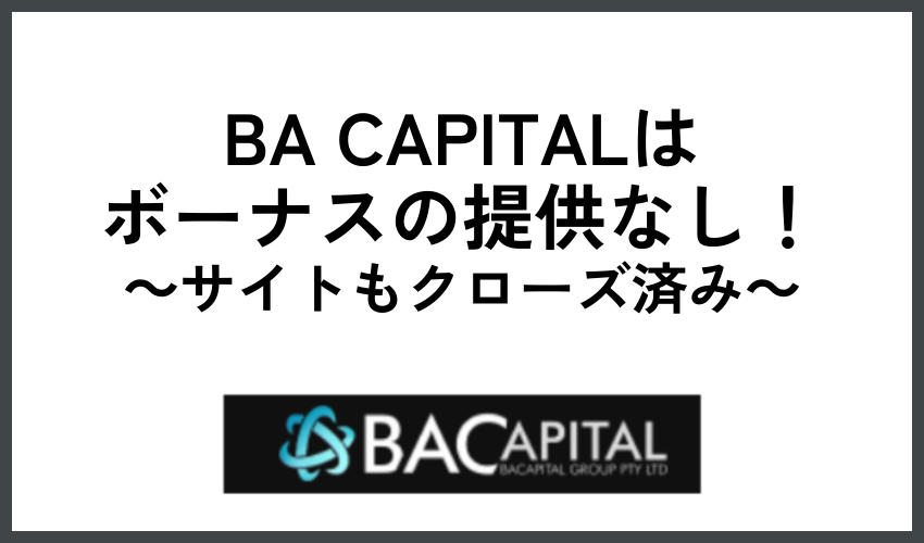 BA CAPITALは ボーナスの提供なし！サイトもクローズ済み